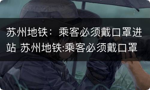苏州地铁：乘客必须戴口罩进站 苏州地铁:乘客必须戴口罩进站吗