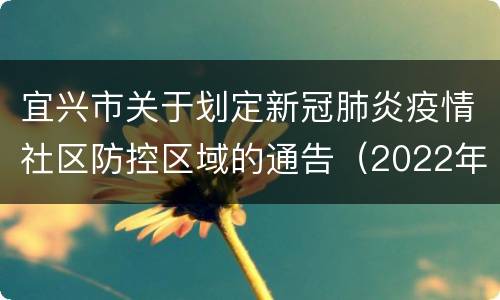 宜兴市关于划定新冠肺炎疫情社区防控区域的通告（2022年第15号）