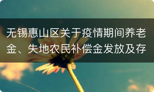 无锡惠山区关于疫情期间养老金、失地农民补偿金发放及存单转存等业务规定的通告