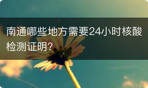 南通哪些地方需要24小时核酸检测证明?