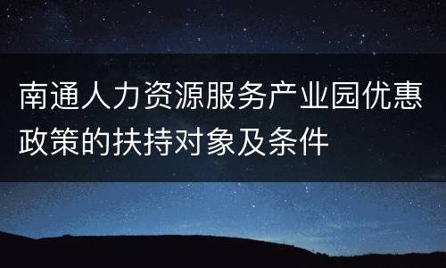 南通人力资源服务产业园优惠政策的扶持对象及条件