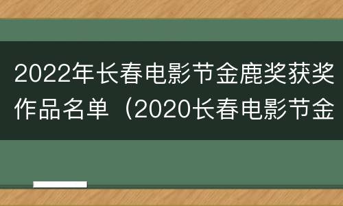 2022年长春电影节金鹿奖获奖作品名单（2020长春电影节金鹿奖）