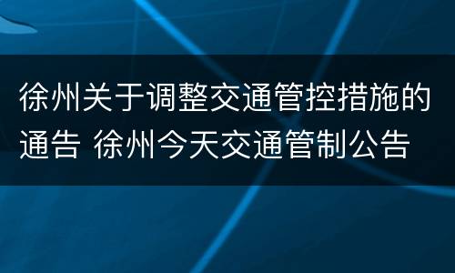徐州关于调整交通管控措施的通告 徐州今天交通管制公告