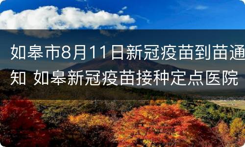 如皋市8月11日新冠疫苗到苗通知 如皋新冠疫苗接种定点医院