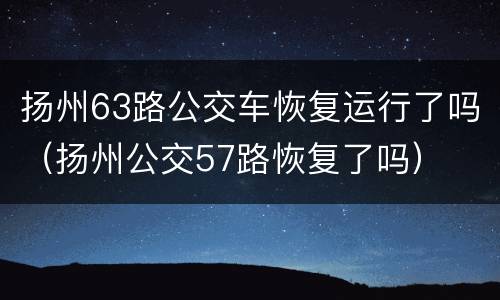 扬州63路公交车恢复运行了吗（扬州公交57路恢复了吗）