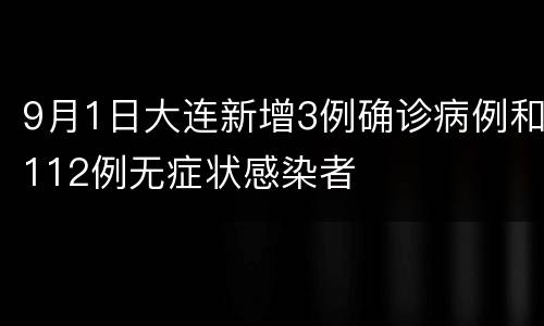 9月1日大连新增3例确诊病例和112例无症状感染者