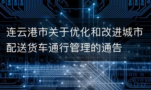 连云港市关于优化和改进城市配送货车通行管理的通告