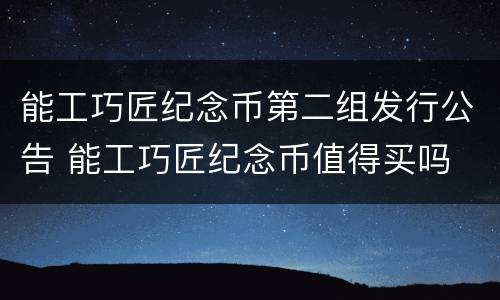 能工巧匠纪念币第二组发行公告 能工巧匠纪念币值得买吗