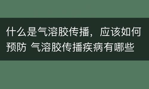 什么是气溶胶传播，应该如何预防 气溶胶传播疾病有哪些