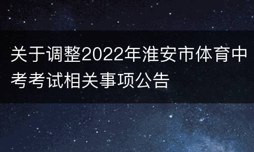 关于调整2022年淮安市体育中考考试相关事项公告