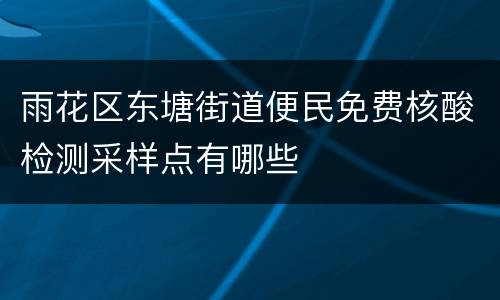 雨花区东塘街道便民免费核酸检测采样点有哪些