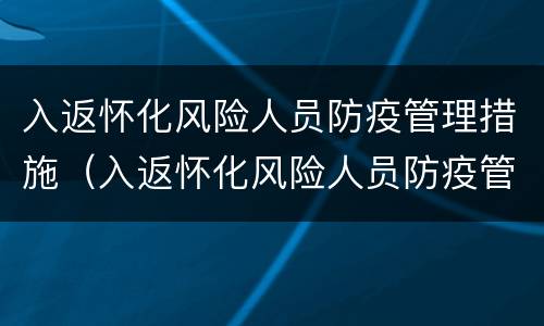 入返怀化风险人员防疫管理措施（入返怀化风险人员防疫管理措施有哪些）