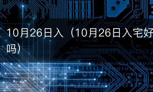 10月26日入（10月26日入宅好吗）