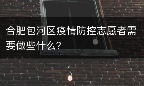 合肥包河区疫情防控志愿者需要做些什么？
