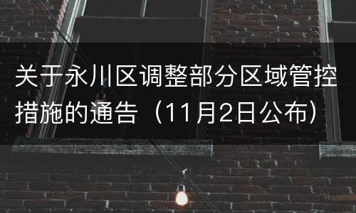 关于永川区调整部分区域管控措施的通告（11月2日公布）