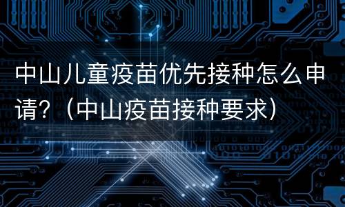 中山儿童疫苗优先接种怎么申请?（中山疫苗接种要求）