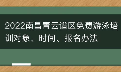2022南昌青云谱区免费游泳培训对象、时间、报名办法