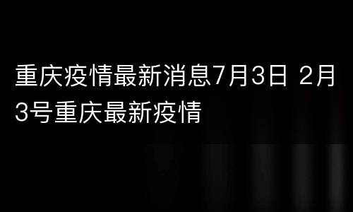 重庆疫情最新消息7月3日 2月3号重庆最新疫情
