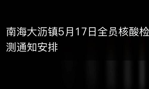 南海大沥镇5月17日全员核酸检测通知安排