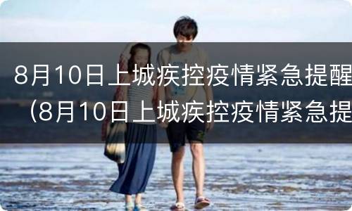 8月10日上城疾控疫情紧急提醒（8月10日上城疾控疫情紧急提醒怎么设置）