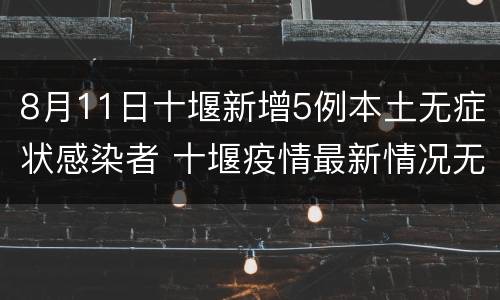8月11日十堰新增5例本土无症状感染者 十堰疫情最新情况无症状