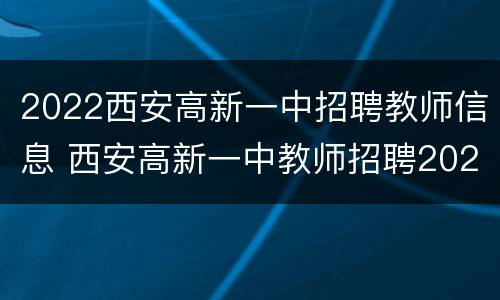 2022西安高新一中招聘教师信息 西安高新一中教师招聘2021