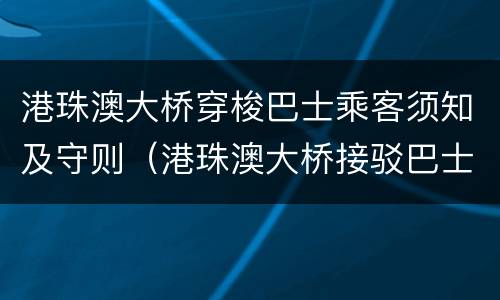 港珠澳大桥穿梭巴士乘客须知及守则（港珠澳大桥接驳巴士）