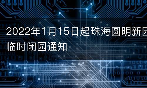 2022年1月15日起珠海圆明新园临时闭园通知