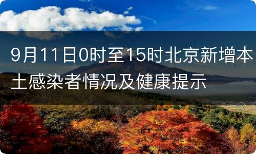 9月11日0时至15时北京新增本土感染者情况及健康提示