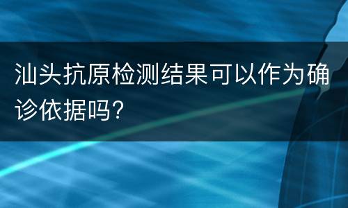 汕头抗原检测结果可以作为确诊依据吗?
