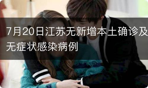 7月20日江苏无新增本土确诊及无症状感染病例