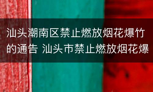 汕头潮南区禁止燃放烟花爆竹的通告 汕头市禁止燃放烟花爆竹