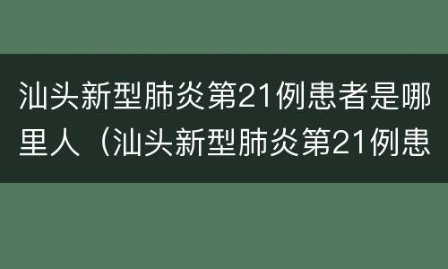 汕头新型肺炎第21例患者是哪里人（汕头新型肺炎第21例患者是哪里人员）