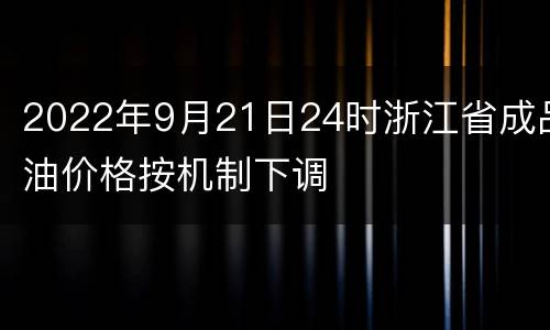 2022年9月21日24时浙江省成品油价格按机制下调