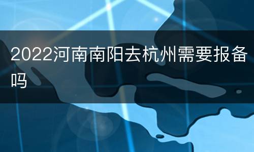 2022河南南阳去杭州需要报备吗