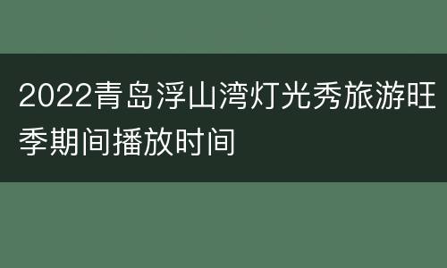 2022青岛浮山湾灯光秀旅游旺季期间播放时间