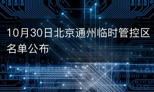 10月30日北京通州临时管控区名单公布