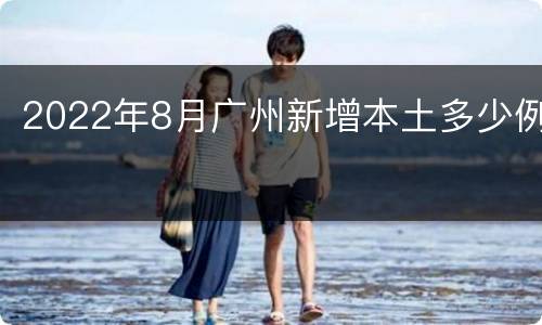 2022年8月广州新增本土多少例