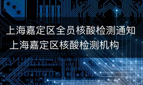 上海嘉定区全员核酸检测通知 上海嘉定区核酸检测机构