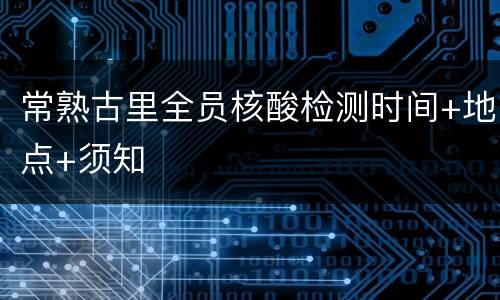常熟古里全员核酸检测时间+地点+须知