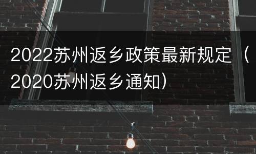 2022苏州返乡政策最新规定（2020苏州返乡通知）