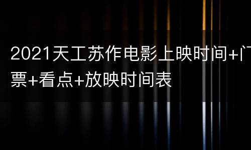 2021天工苏作电影上映时间+门票+看点+放映时间表