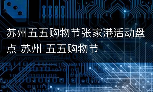 苏州五五购物节张家港活动盘点 苏州 五五购物节