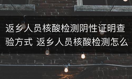 返乡人员核酸检测阴性证明查验方式 返乡人员核酸检测怎么查