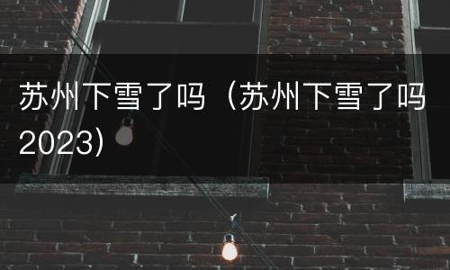 苏州下雪了吗（苏州下雪了吗2023）