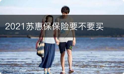 2021苏惠保保险要不要买