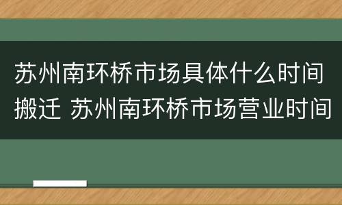 苏州南环桥市场具体什么时间搬迁 苏州南环桥市场营业时间