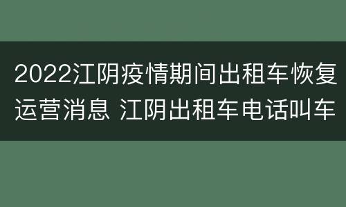 2022江阴疫情期间出租车恢复运营消息 江阴出租车电话叫车服务