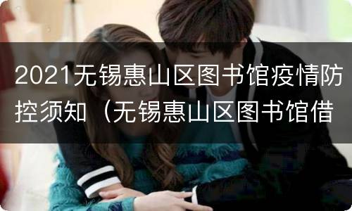 2021无锡惠山区图书馆疫情防控须知（无锡惠山区图书馆借书证如何办理）