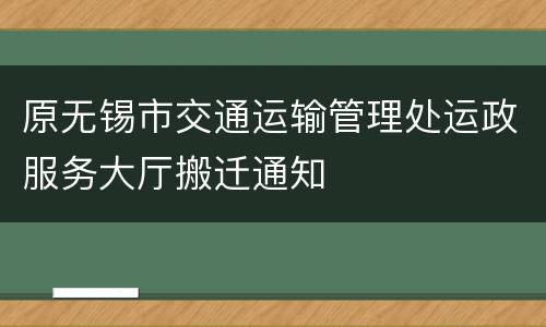 原无锡市交通运输管理处运政服务大厅搬迁通知
